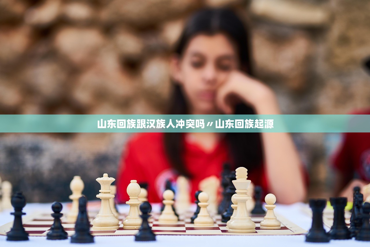 山东回族跟汉族人冲突吗〃山东回族起源 山东回族跟汉族人冲突吗〃山东回族起源