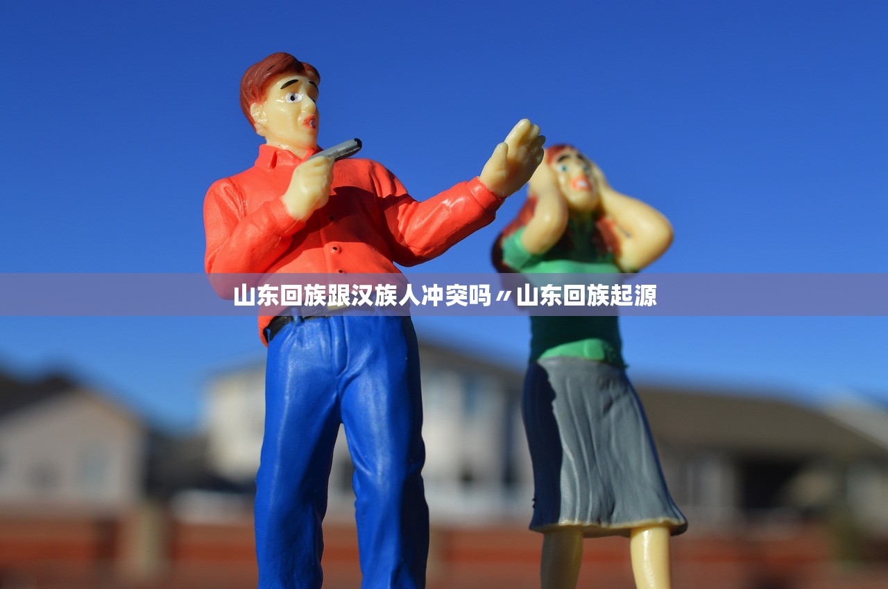 山东回族跟汉族人冲突吗〃山东回族起源 山东回族跟汉族人冲突吗〃山东回族起源