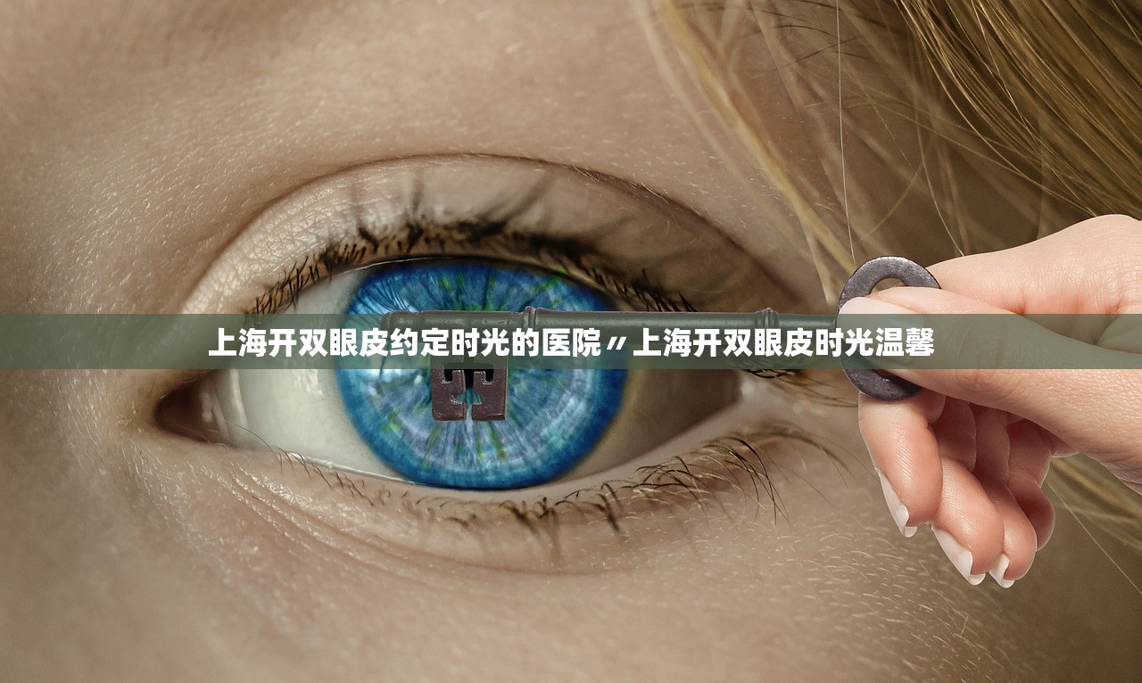 上海开双眼皮约定时光的医院〃上海开双眼皮时光温馨 上海开双眼皮约定时光的医院〃上海开双眼皮时光温馨