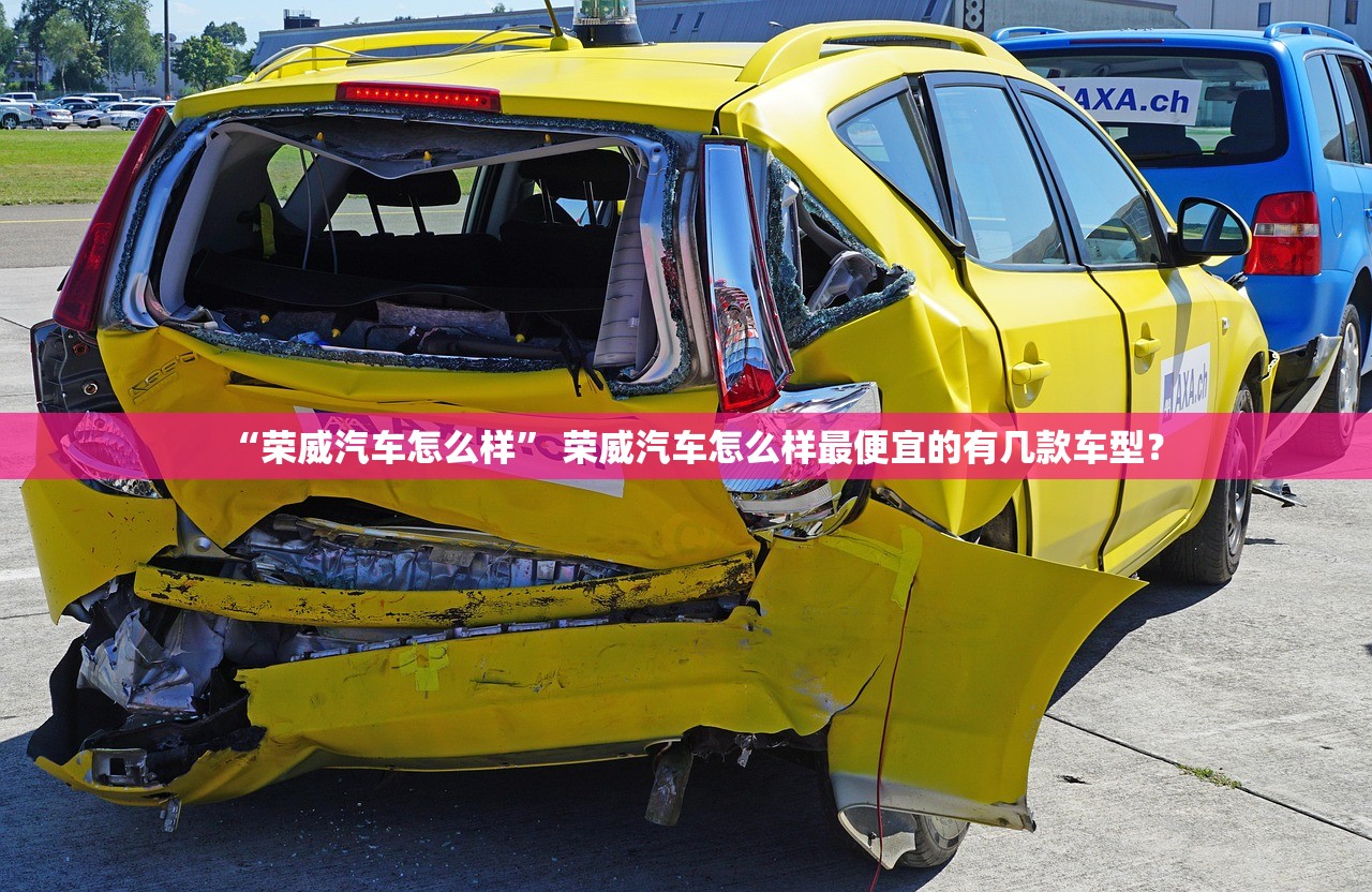 “荣威汽车怎么样” 荣威汽车怎么样最便宜的有几款车型？