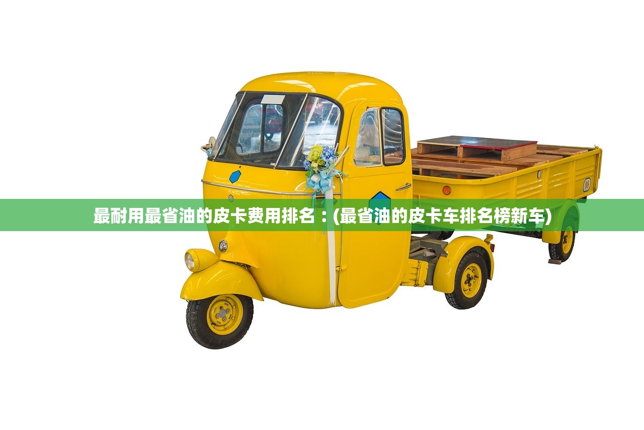 最耐用最省油的皮卡费用排名︰(最省油的皮卡车排名榜新车) 最耐用最省油的皮卡费用排名︰(最省油的皮卡车排名榜新车)