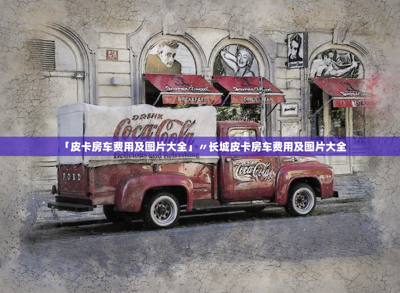 「皮卡房车费用及图片大全」〃长城皮卡房车费用及图片大全 「皮卡房车费用及图片大全」〃长城皮卡房车费用及图片大全