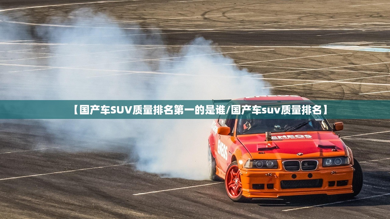 【国产车SUV质量排名第一的是谁/国产车suv质量排名】 【国产车SUV质量排名第一的是谁/国产车suv质量排名】
