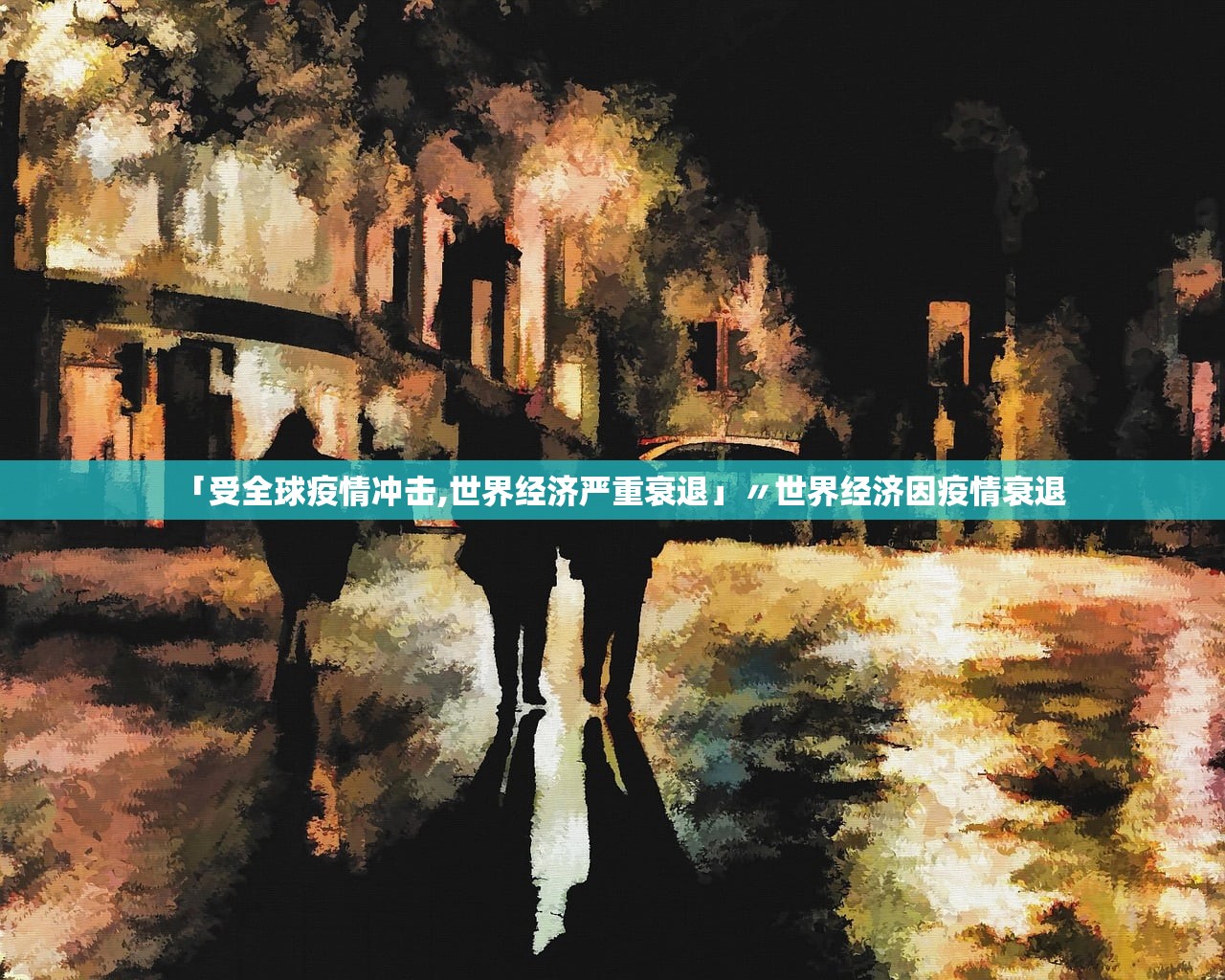 「受全球疫情冲击,世界经济严重衰退」〃世界经济因疫情衰退 「受全球疫情冲击,世界经济严重衰退」〃世界经济因疫情衰退
