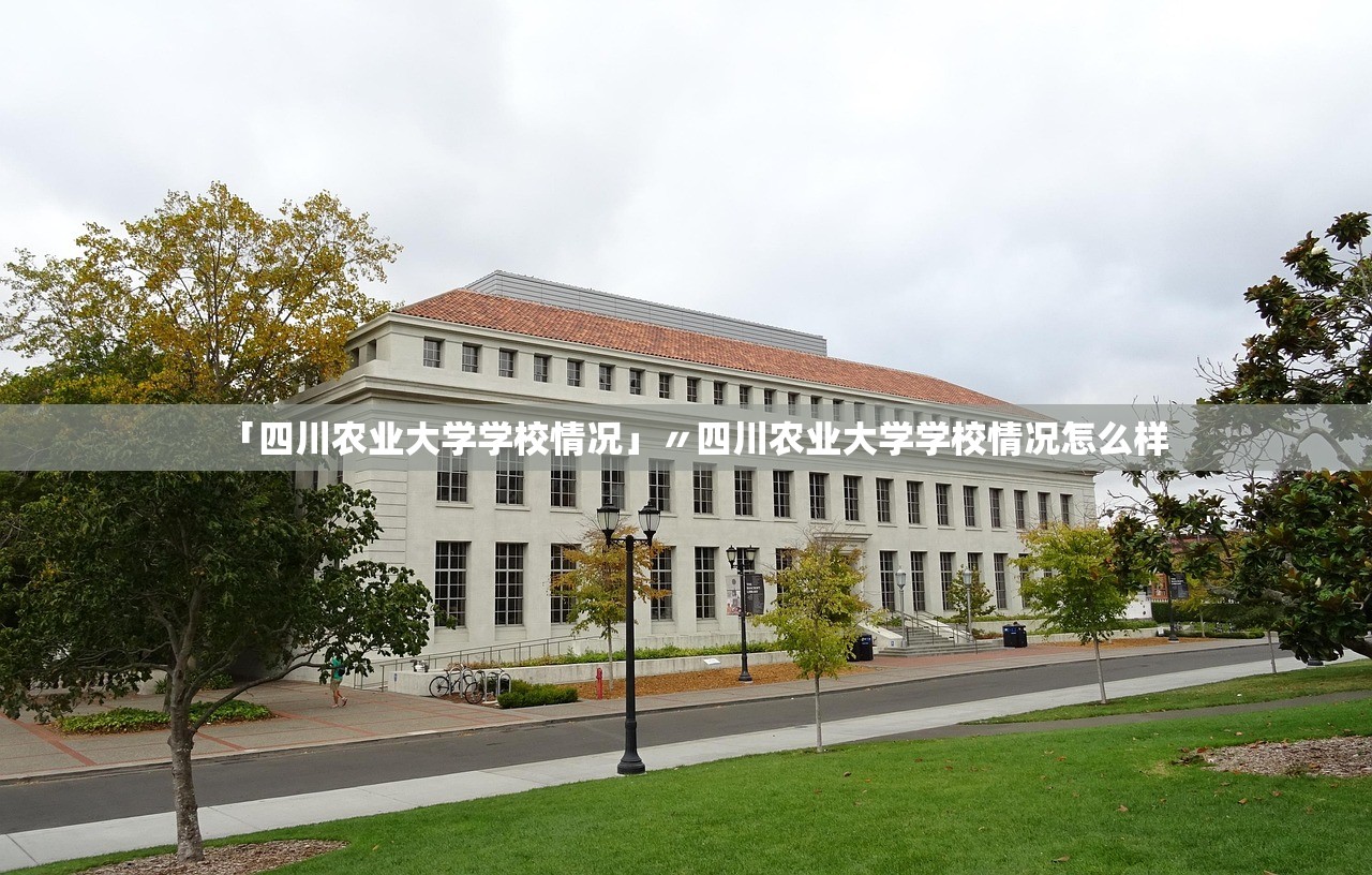 「四川农业大学学校情况」〃四川农业大学学校情况怎么样 「四川农业大学学校情况」〃四川农业大学学校情况怎么样
