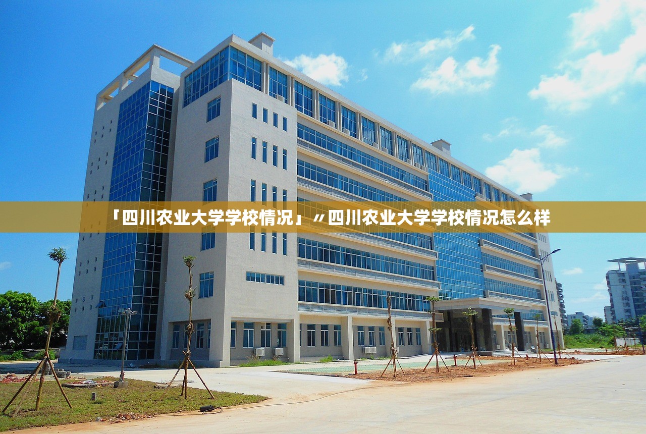「四川农业大学学校情况」〃四川农业大学学校情况怎么样 「四川农业大学学校情况」〃四川农业大学学校情况怎么样