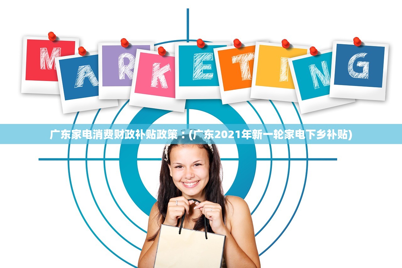 广东家电消费财政补贴政策︰(广东2021年新一轮家电下乡补贴) 广东家电消费财政补贴政策︰(广东2021年新一轮家电下乡补贴)