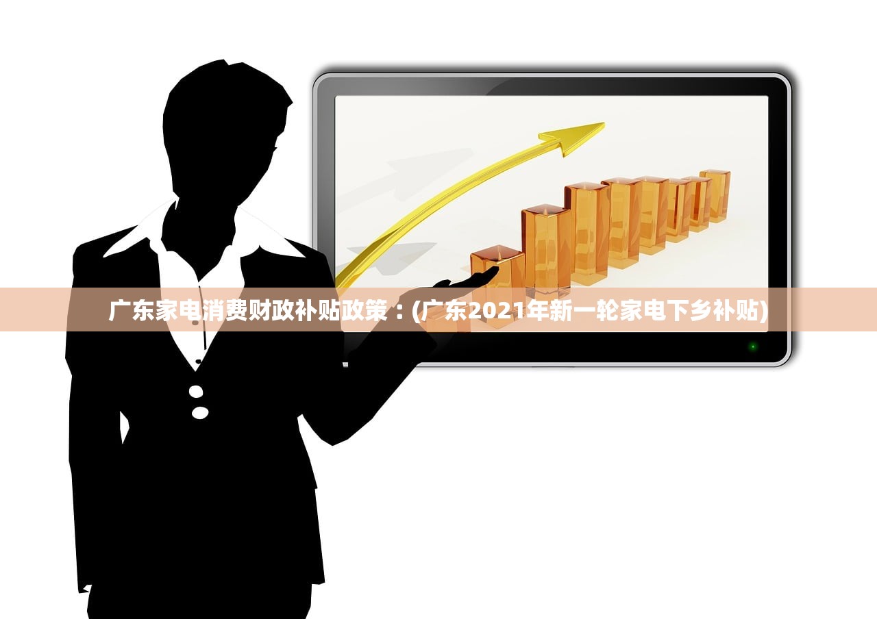 广东家电消费财政补贴政策︰(广东2021年新一轮家电下乡补贴) 广东家电消费财政补贴政策︰(广东2021年新一轮家电下乡补贴)