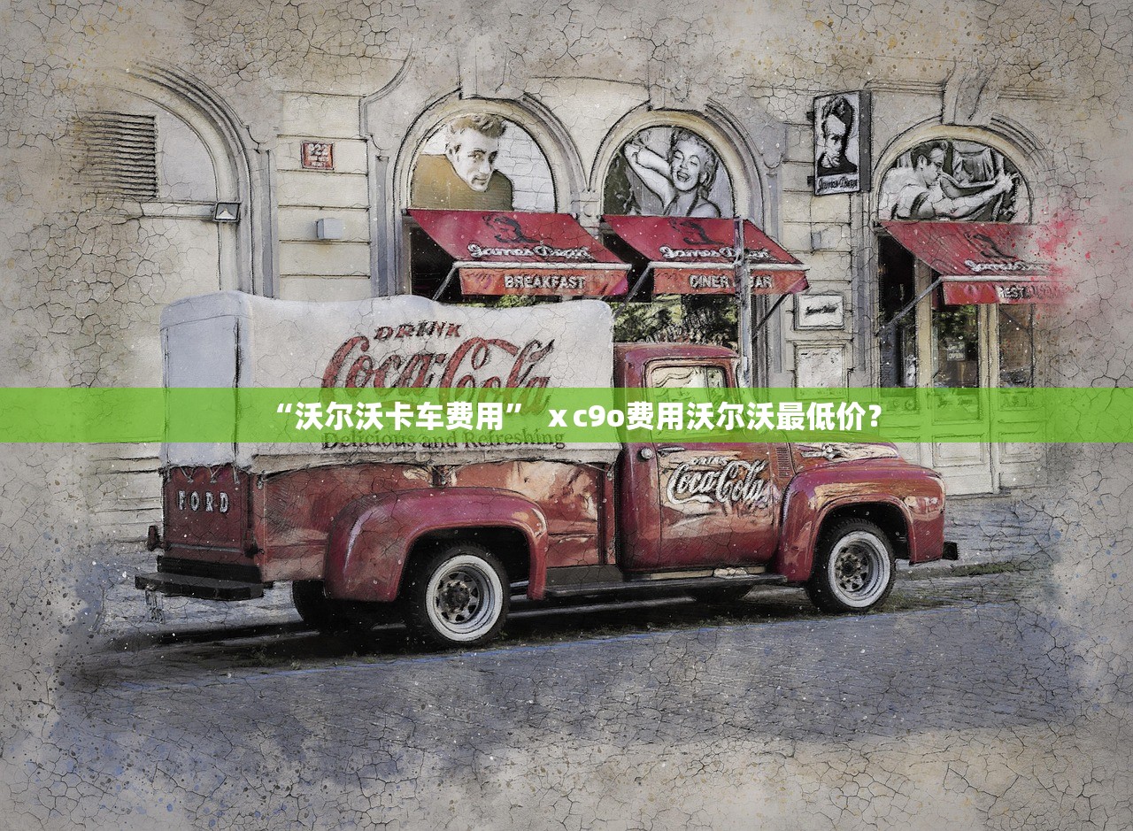 “沃尔沃卡车费用” ⅹc9o费用沃尔沃最低价？