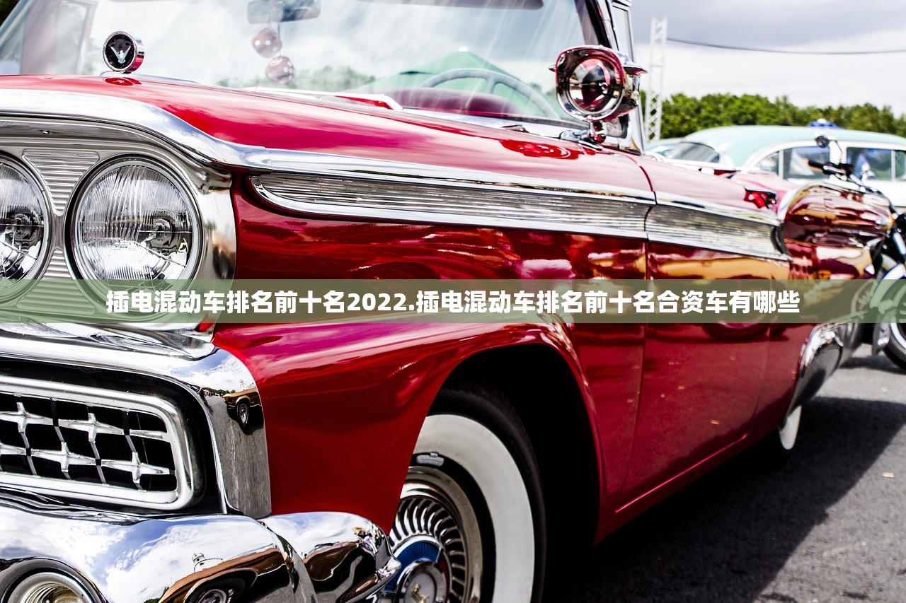 插电混动车排名前十名2022.插电混动车排名前十名合资车有哪些 插电混动车排名前十名2022.插电混动车排名前十名合资车有哪些