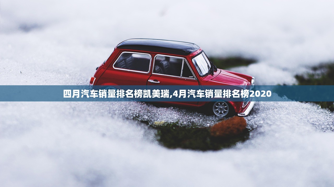四月汽车销量排名榜凯美瑞,4月汽车销量排名榜2020 四月汽车销量排名榜凯美瑞,4月汽车销量排名榜2020