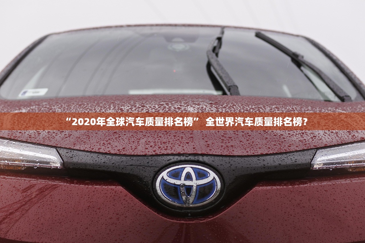 “2020年全球汽车质量排名榜” 全世界汽车质量排名榜？