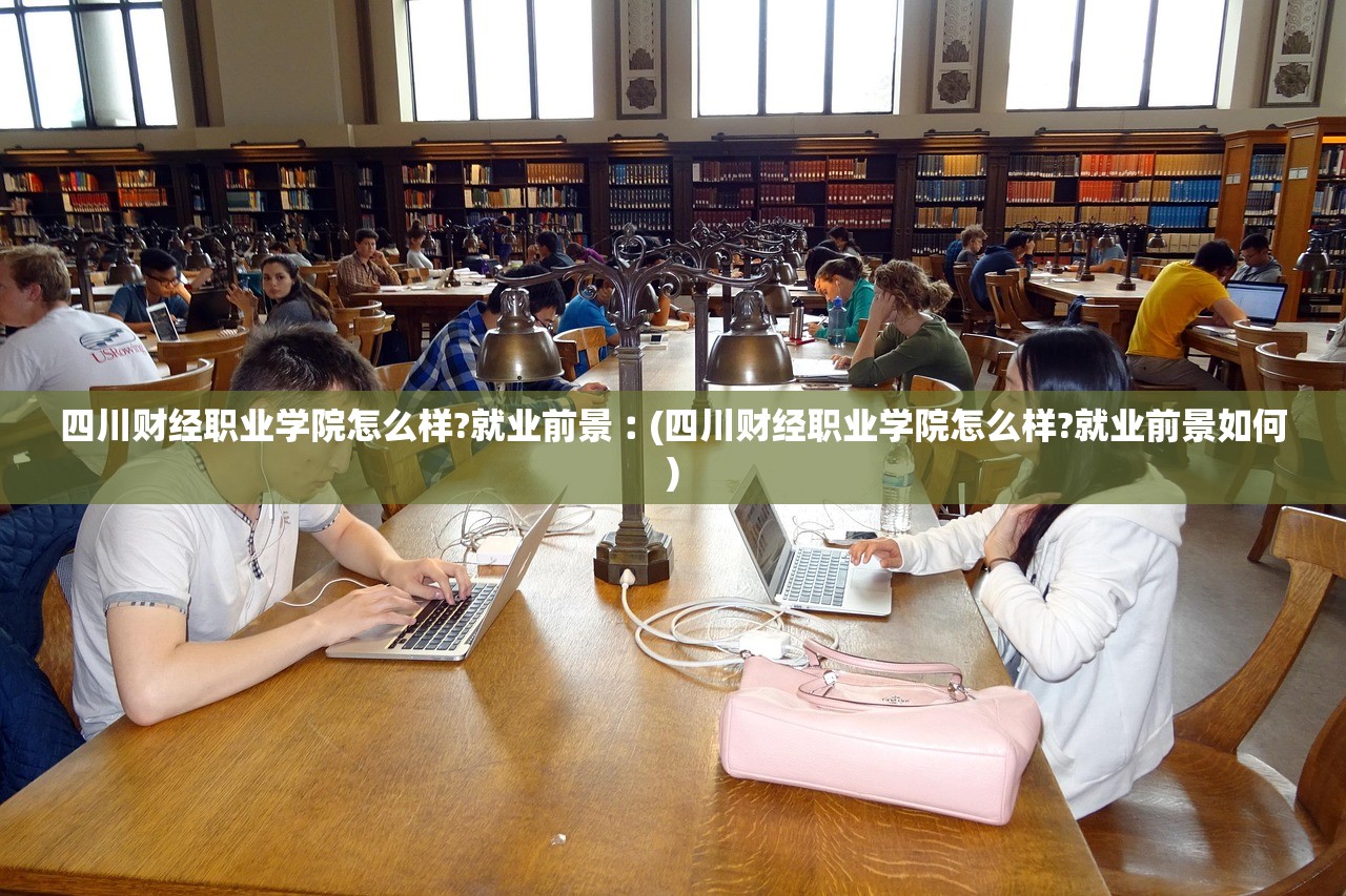 四川财经职业学院怎么样?就业前景︰(四川财经职业学院怎么样?就业前景如何) 四川财经职业学院怎么样?就业前景︰(四川财经职业学院怎么样?就业前景如何)