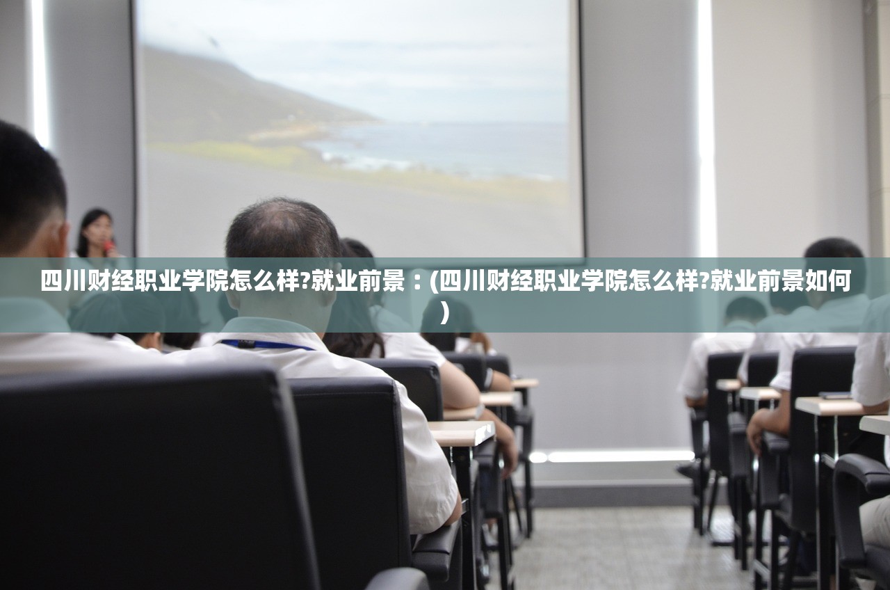 四川财经职业学院怎么样?就业前景︰(四川财经职业学院怎么样?就业前景如何) 四川财经职业学院怎么样?就业前景︰(四川财经职业学院怎么样?就业前景如何)