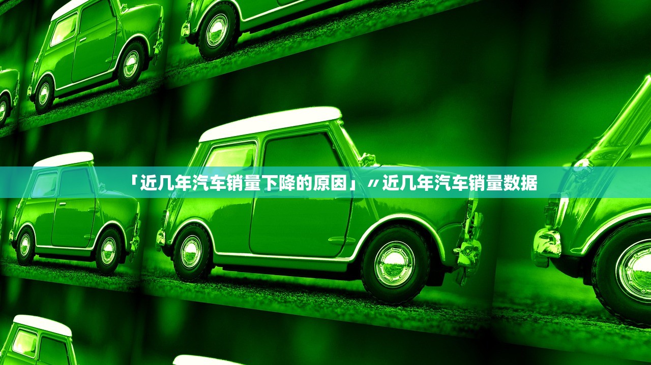 「近几年汽车销量下降的原因」〃近几年汽车销量数据 「近几年汽车销量下降的原因」〃近几年汽车销量数据