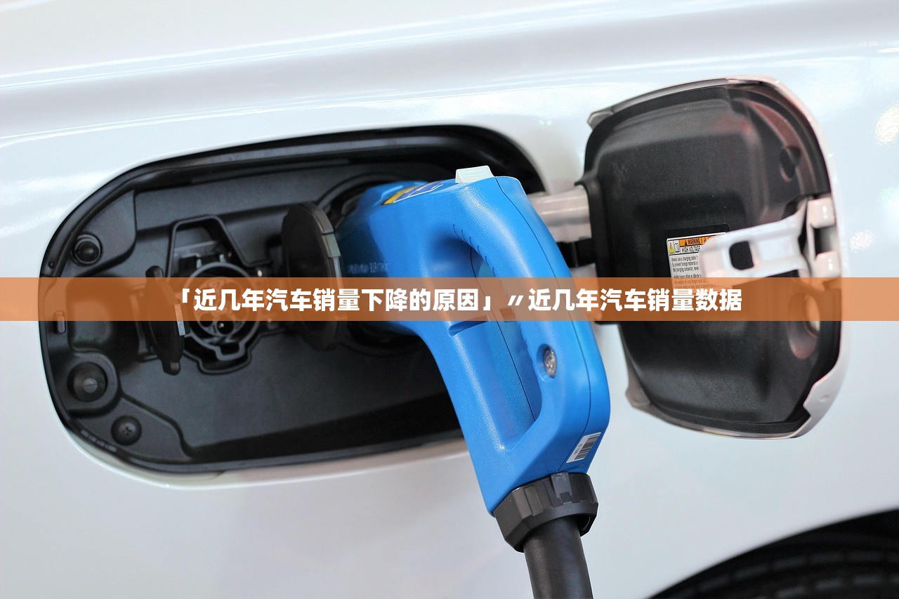 「近几年汽车销量下降的原因」〃近几年汽车销量数据 「近几年汽车销量下降的原因」〃近几年汽车销量数据