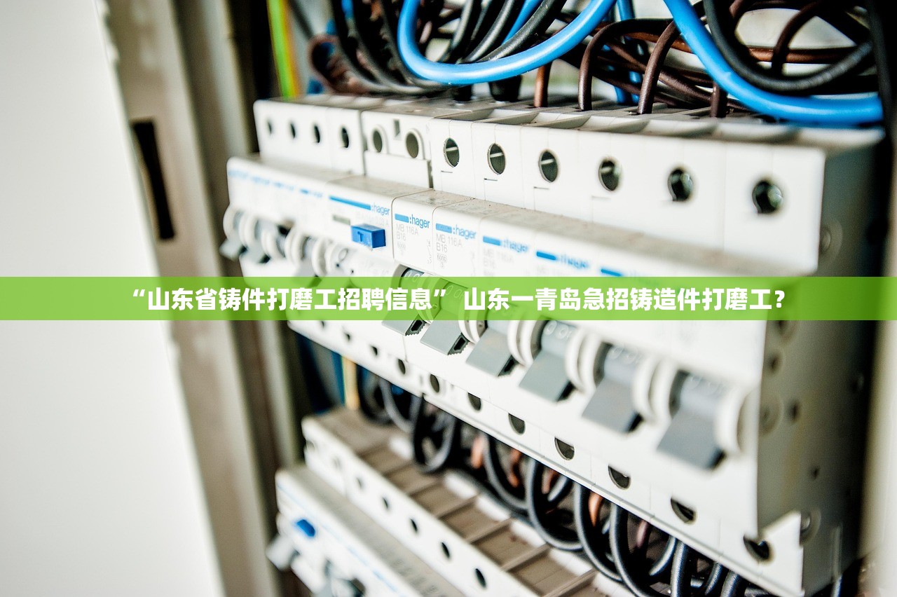 “山东省铸件打磨工招聘信息	” 山东一青岛急招铸造件打磨工？