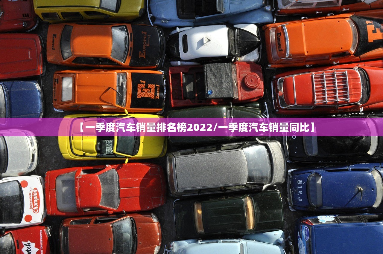 【一季度汽车销量排名榜2022/一季度汽车销量同比】