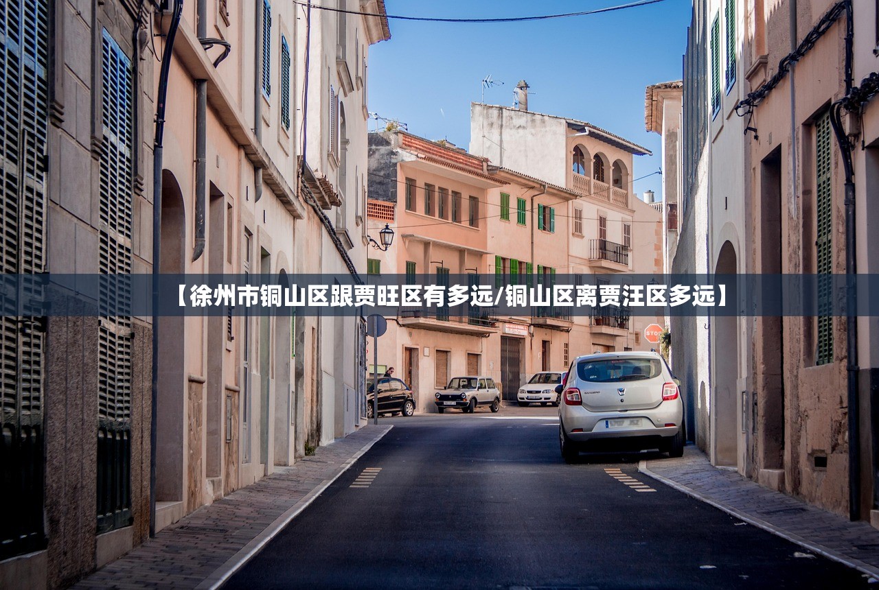 【徐州市铜山区跟贾旺区有多远/铜山区离贾汪区多远】 【徐州市铜山区跟贾旺区有多远/铜山区离贾汪区多远】
