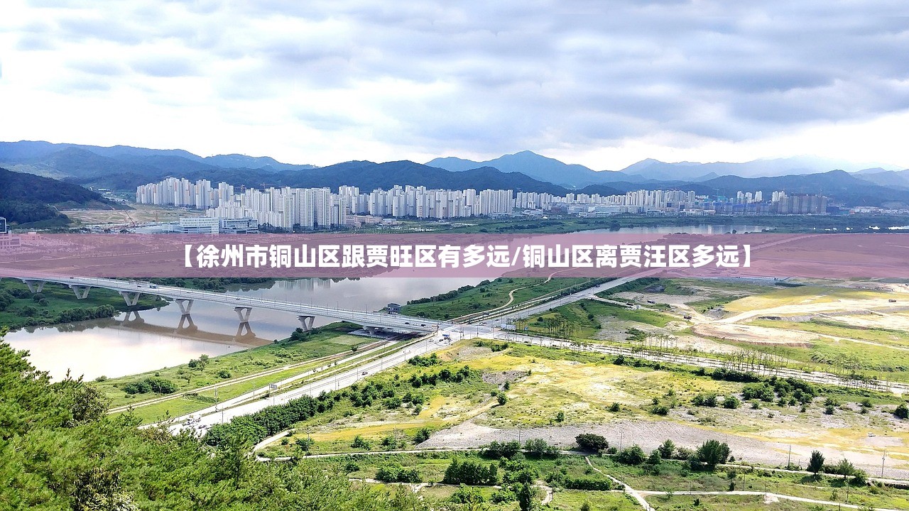 【徐州市铜山区跟贾旺区有多远/铜山区离贾汪区多远】 【徐州市铜山区跟贾旺区有多远/铜山区离贾汪区多远】