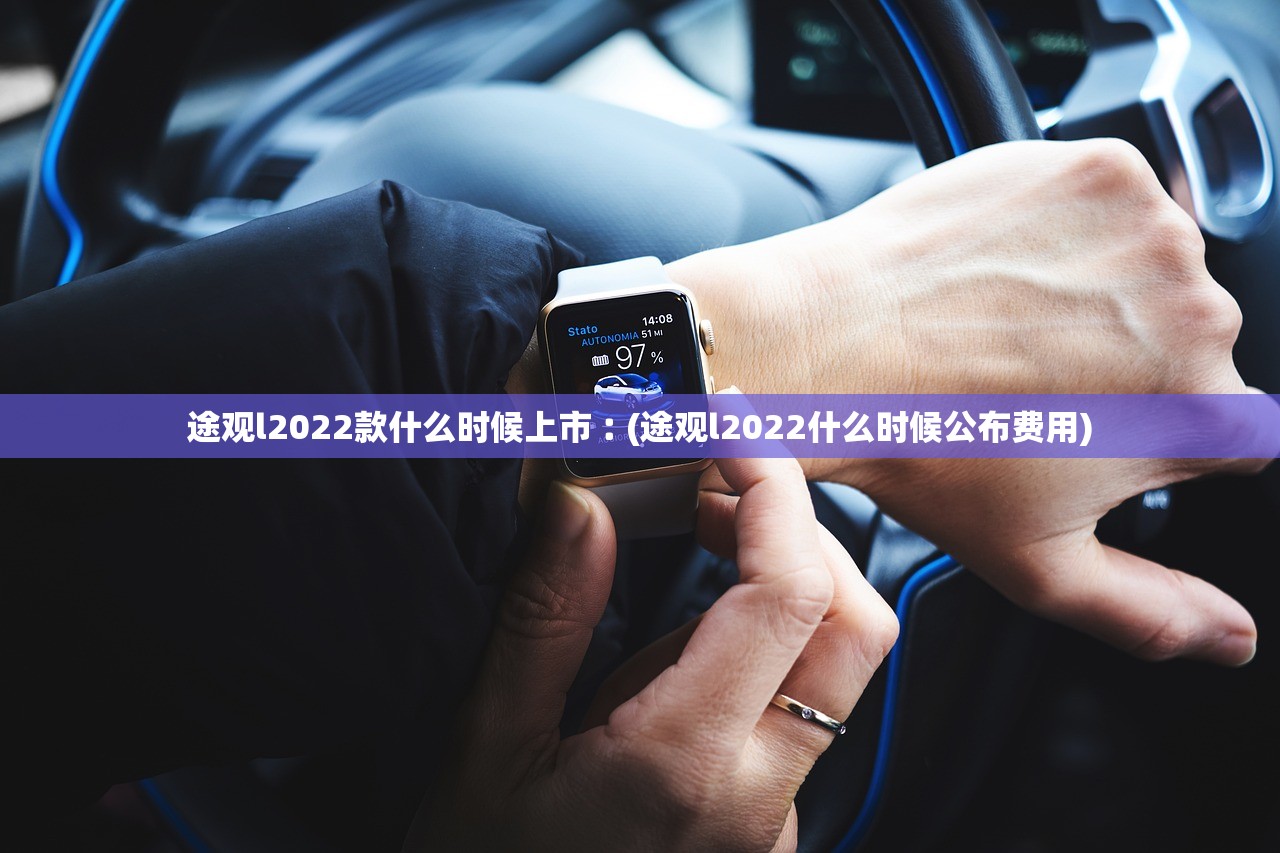 途观l2022款什么时候上市︰(途观l2022什么时候公布费用) 途观l2022款什么时候上市︰(途观l2022什么时候公布费用)