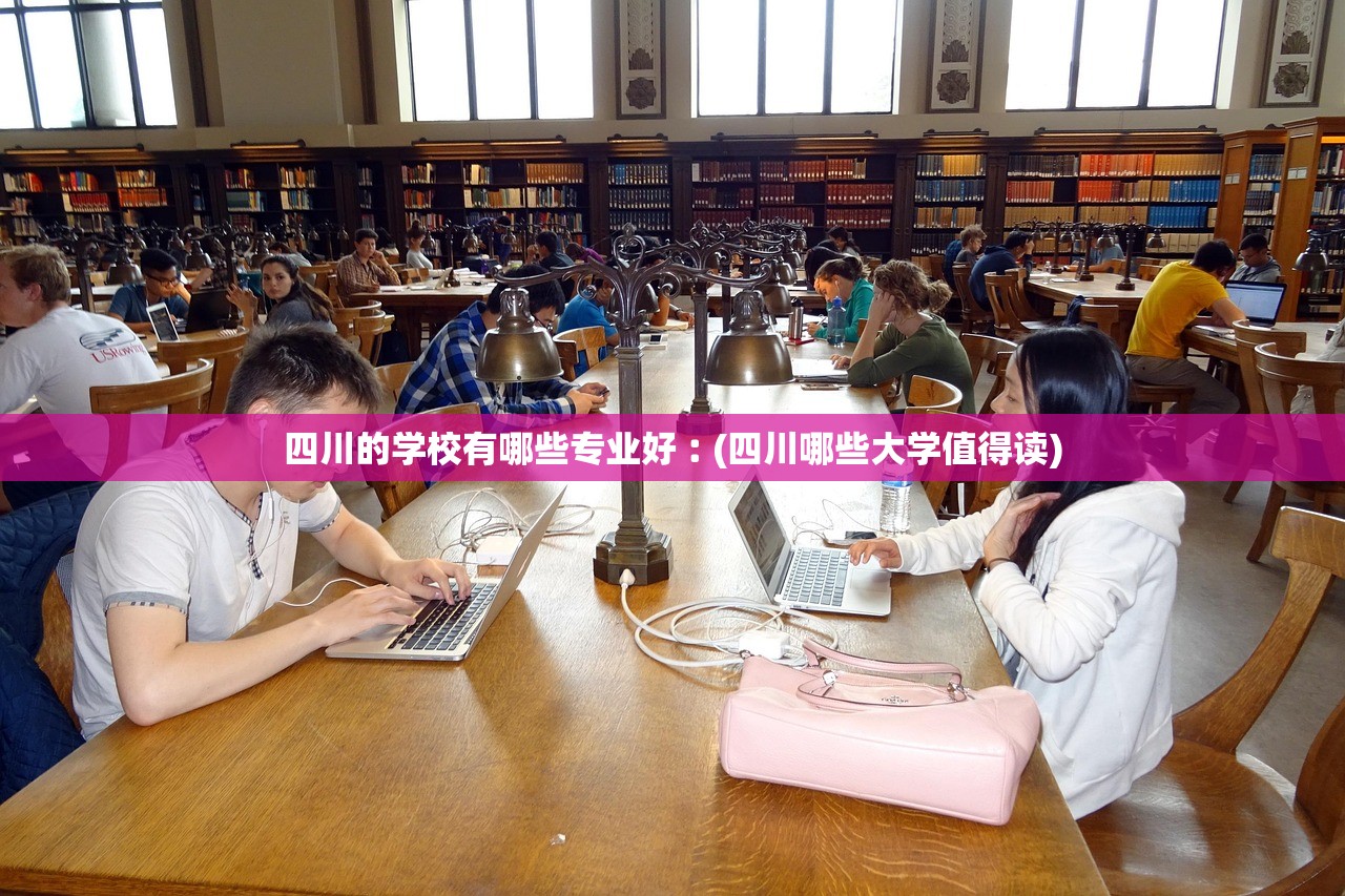 四川的学校有哪些专业好︰(四川哪些大学值得读) 四川的学校有哪些专业好︰(四川哪些大学值得读)