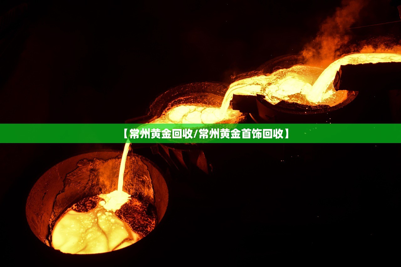 【常州黄金回收/常州黄金首饰回收】 【常州黄金回收/常州黄金首饰回收】