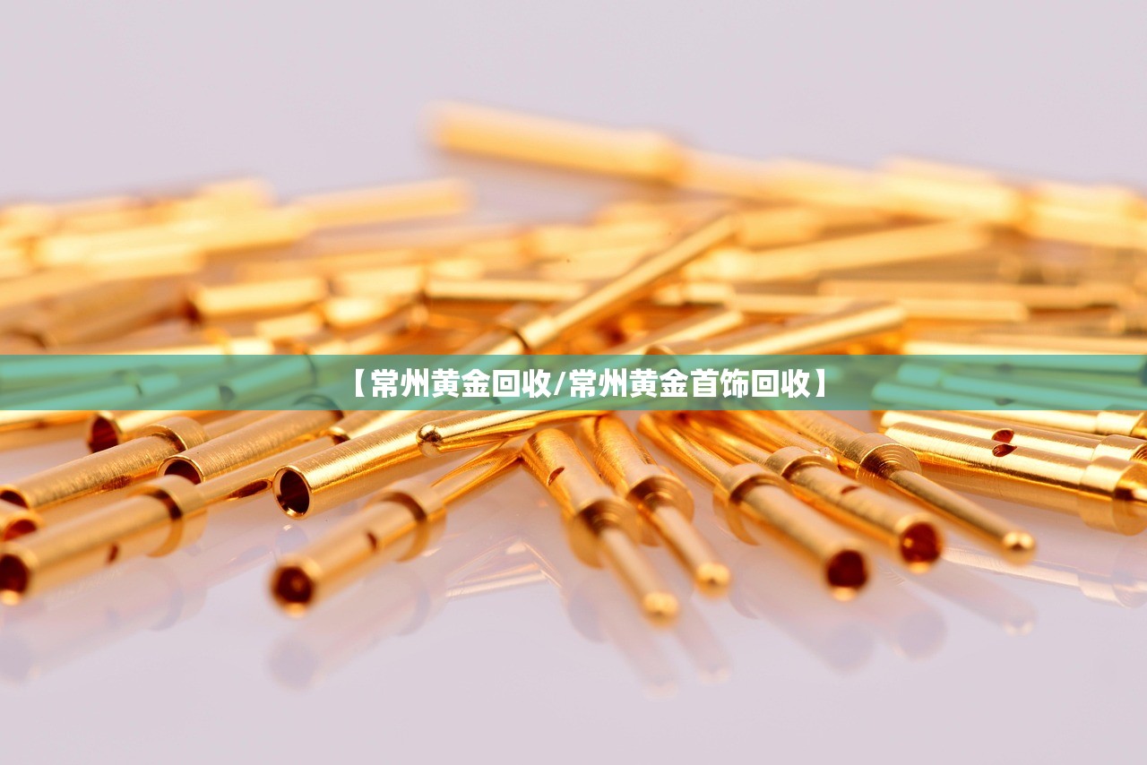 【常州黄金回收/常州黄金首饰回收】 【常州黄金回收/常州黄金首饰回收】