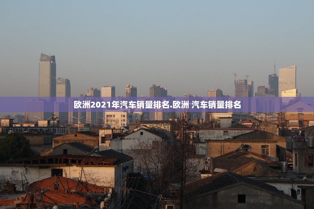 欧洲2021年汽车销量排名.欧洲 汽车销量排名