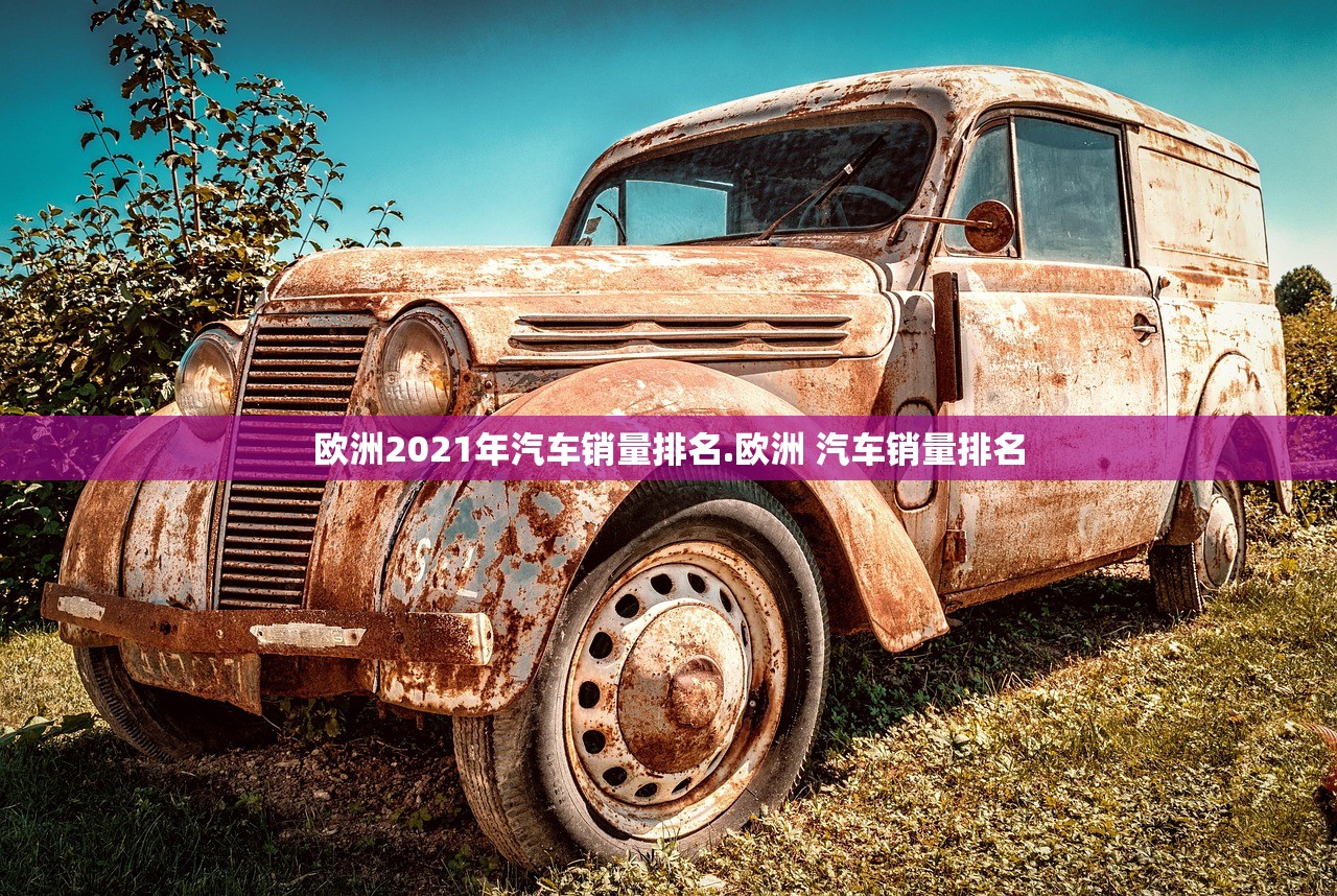 欧洲2021年汽车销量排名.欧洲 汽车销量排名 欧洲2021年汽车销量排名.欧洲 汽车销量排名