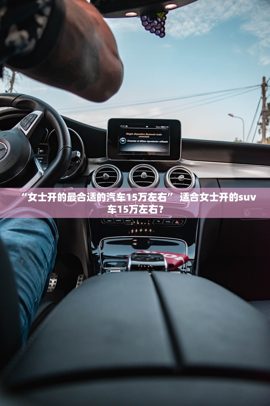 “女士开的最合适的汽车15万左右	” 适合女士开的suv车15万左右？