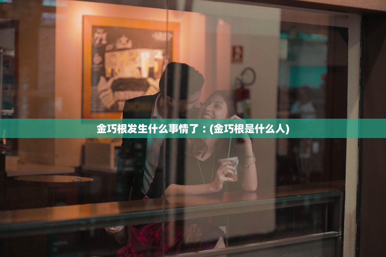 金巧根发生什么事情了︰(金巧根是什么人) 金巧根发生什么事情了︰(金巧根是什么人)
