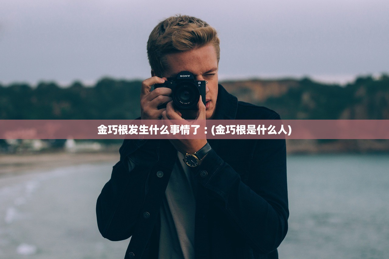 金巧根发生什么事情了︰(金巧根是什么人) 金巧根发生什么事情了︰(金巧根是什么人)