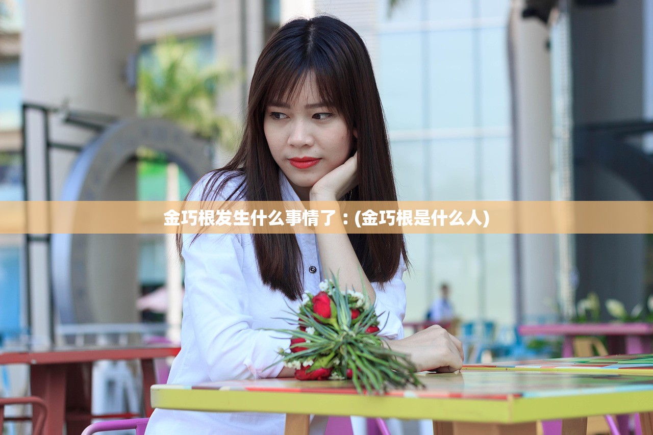 金巧根发生什么事情了︰(金巧根是什么人) 金巧根发生什么事情了︰(金巧根是什么人)