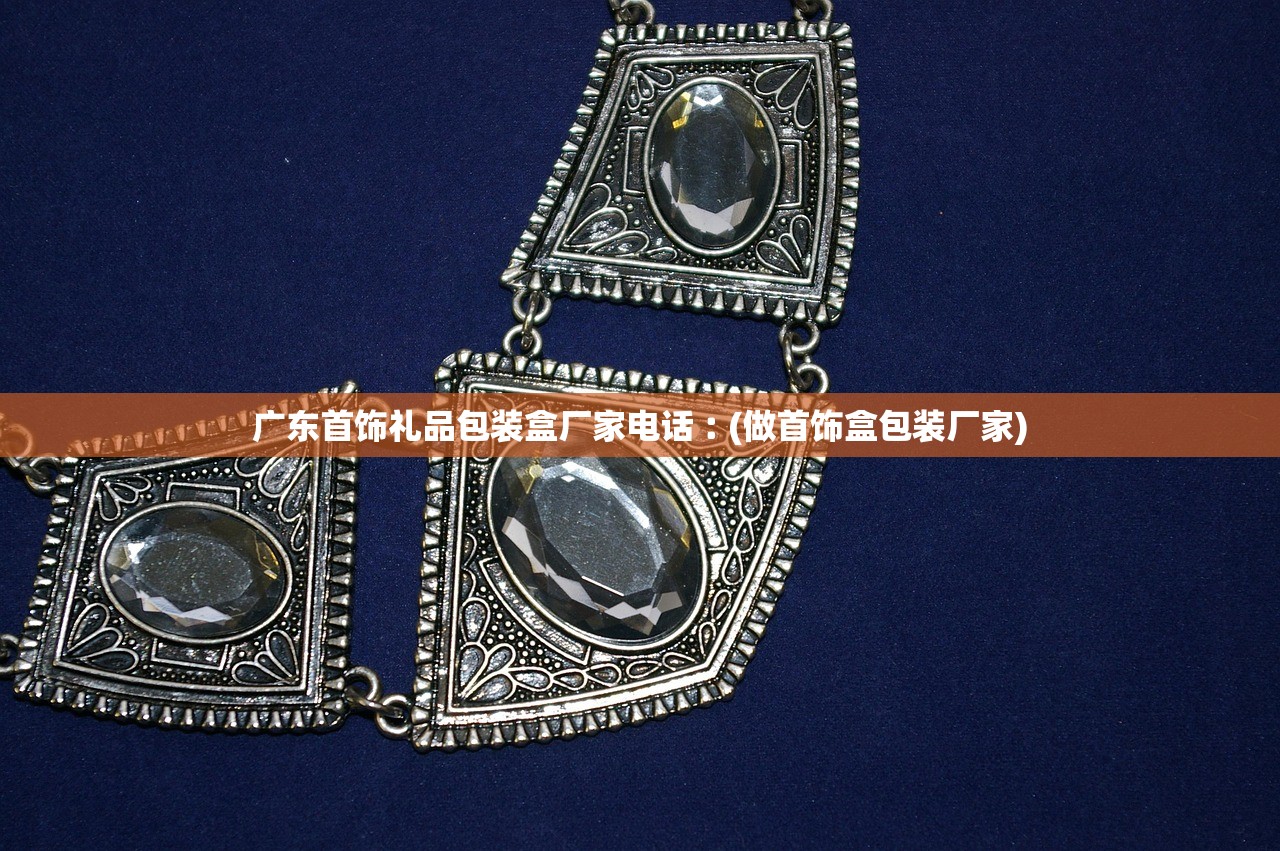 广东首饰礼品包装盒厂家电话︰(做首饰盒包装厂家)