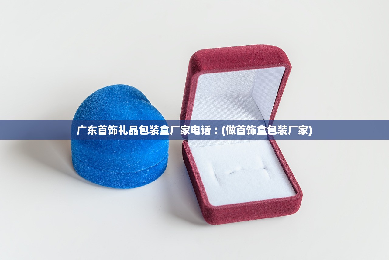 广东首饰礼品包装盒厂家电话︰(做首饰盒包装厂家)