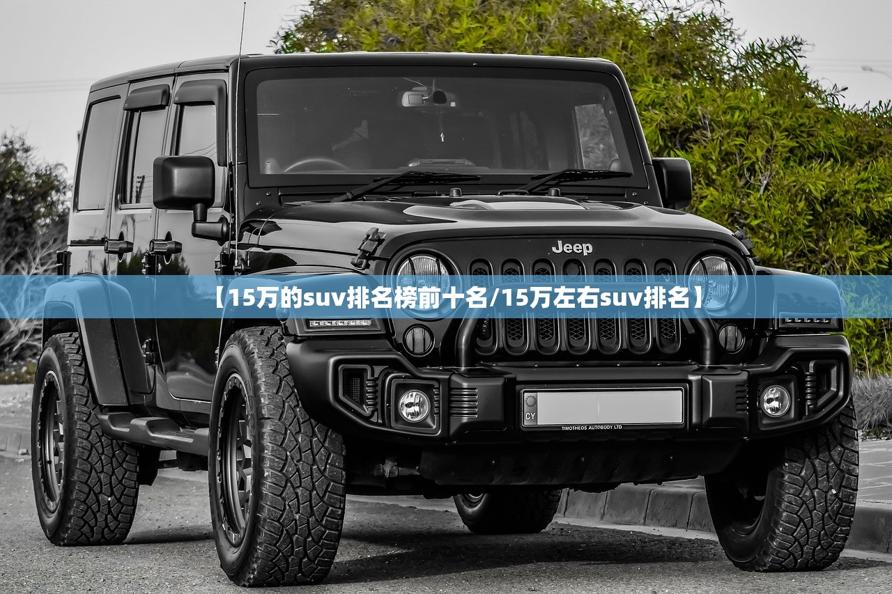 【15万的suv排名榜前十名/15万左右suv排名】