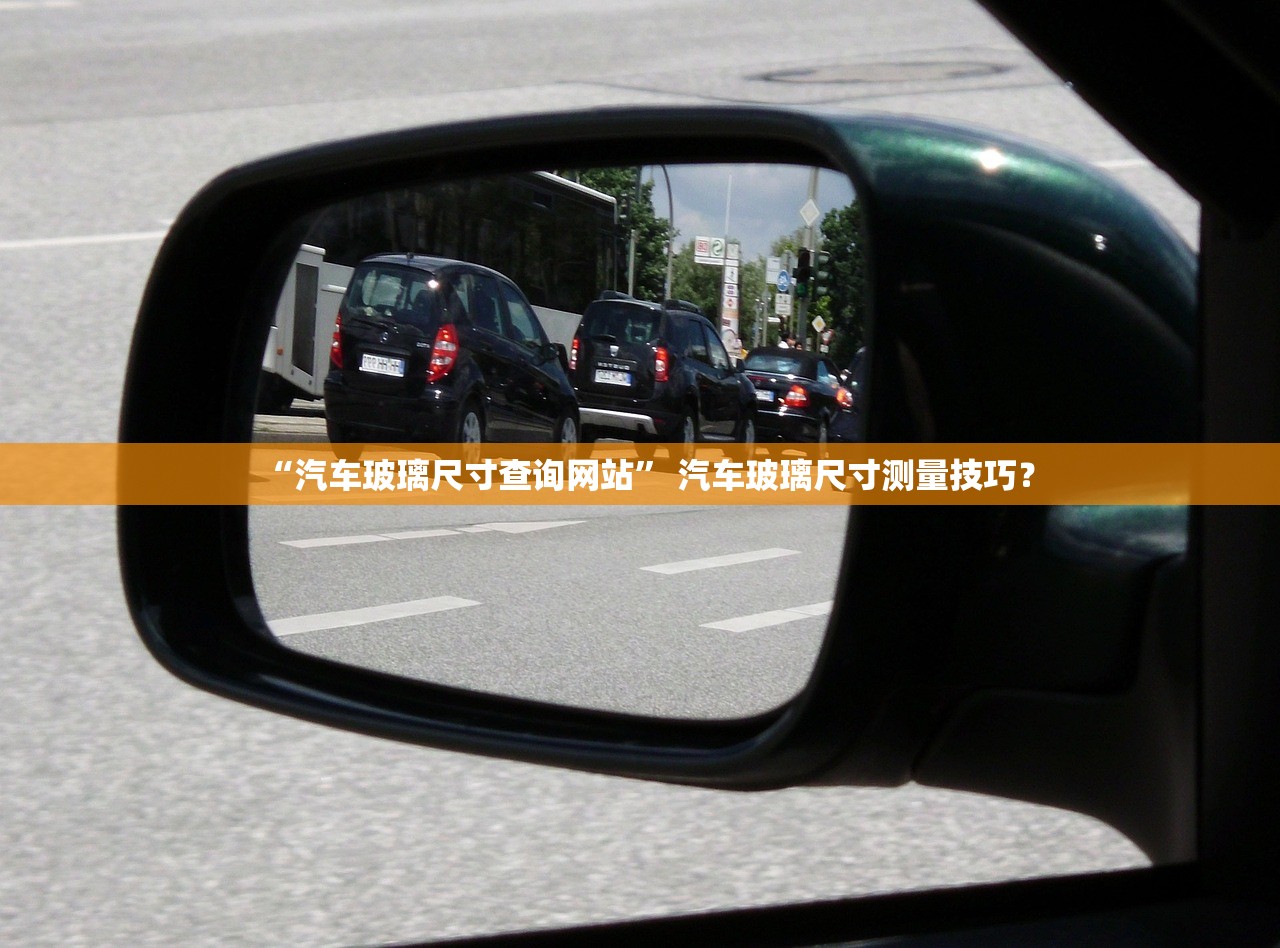 “汽车玻璃尺寸查询网站” 汽车玻璃尺寸测量技巧？