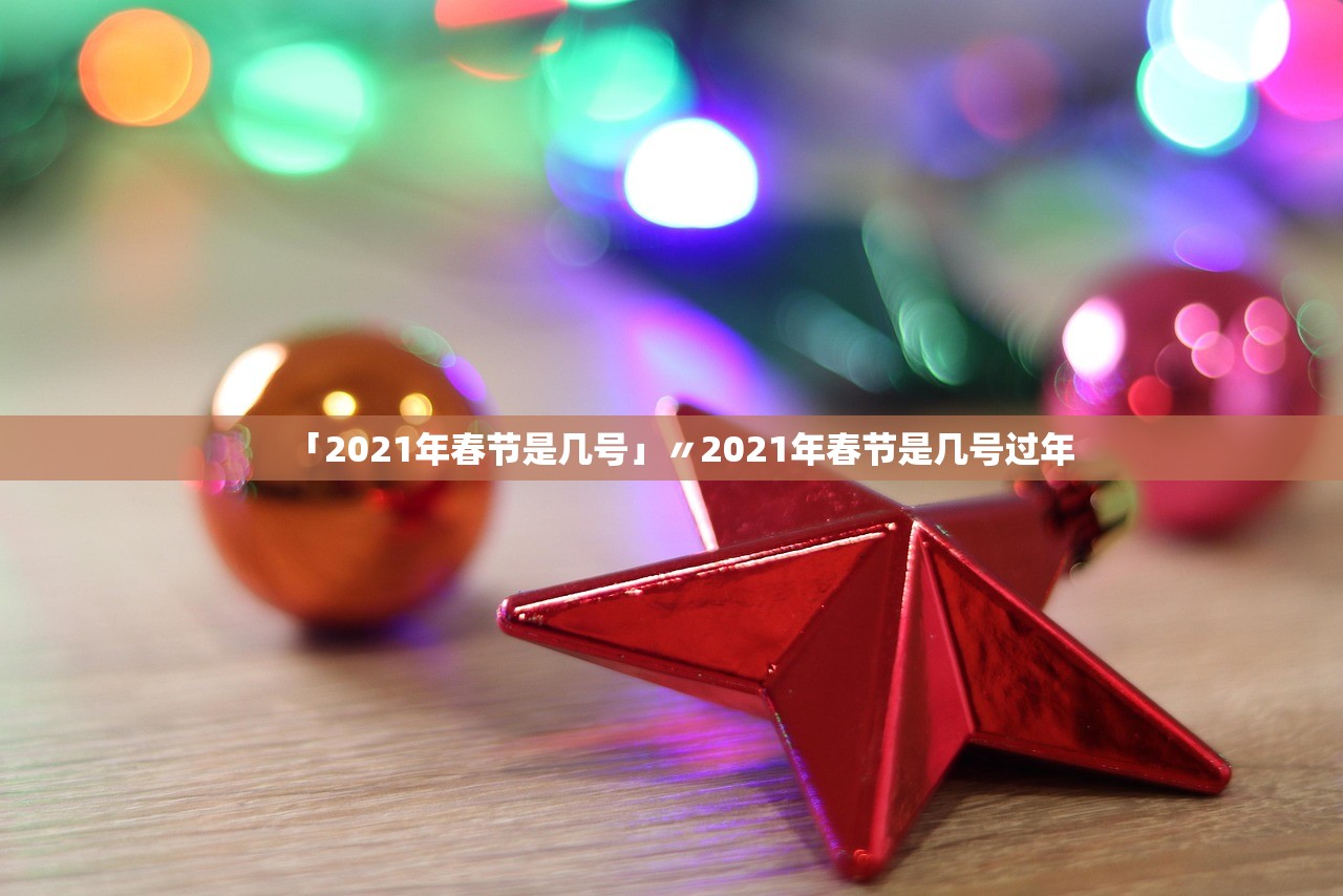 「2021年春节是几号」〃2021年春节是几号过年 「2021年春节是几号」〃2021年春节是几号过年
