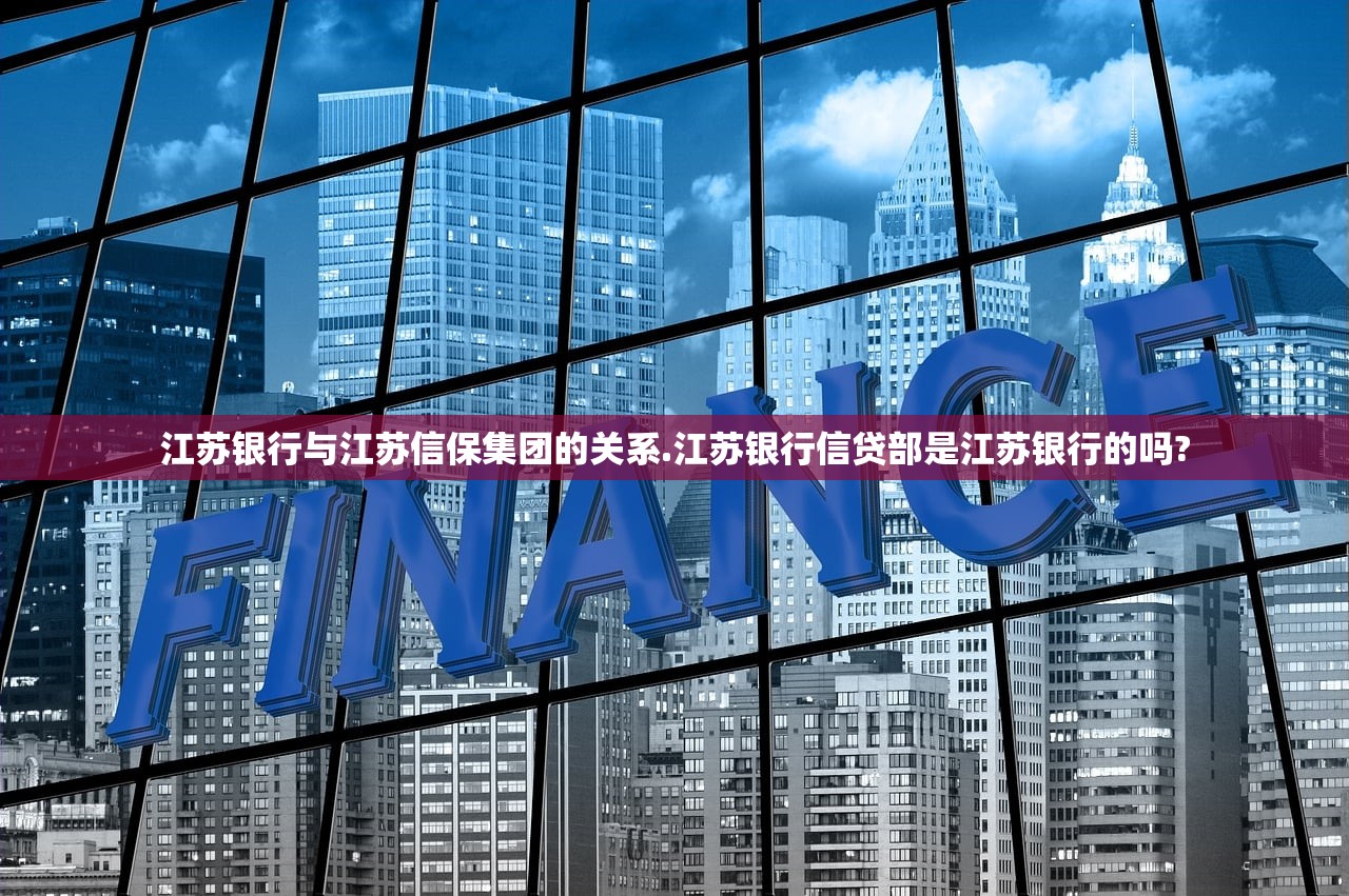 江苏银行与江苏信保集团的关系.江苏银行信贷部是江苏银行的吗? 江苏银行与江苏信保集团的关系.江苏银行信贷部是江苏银行的吗?