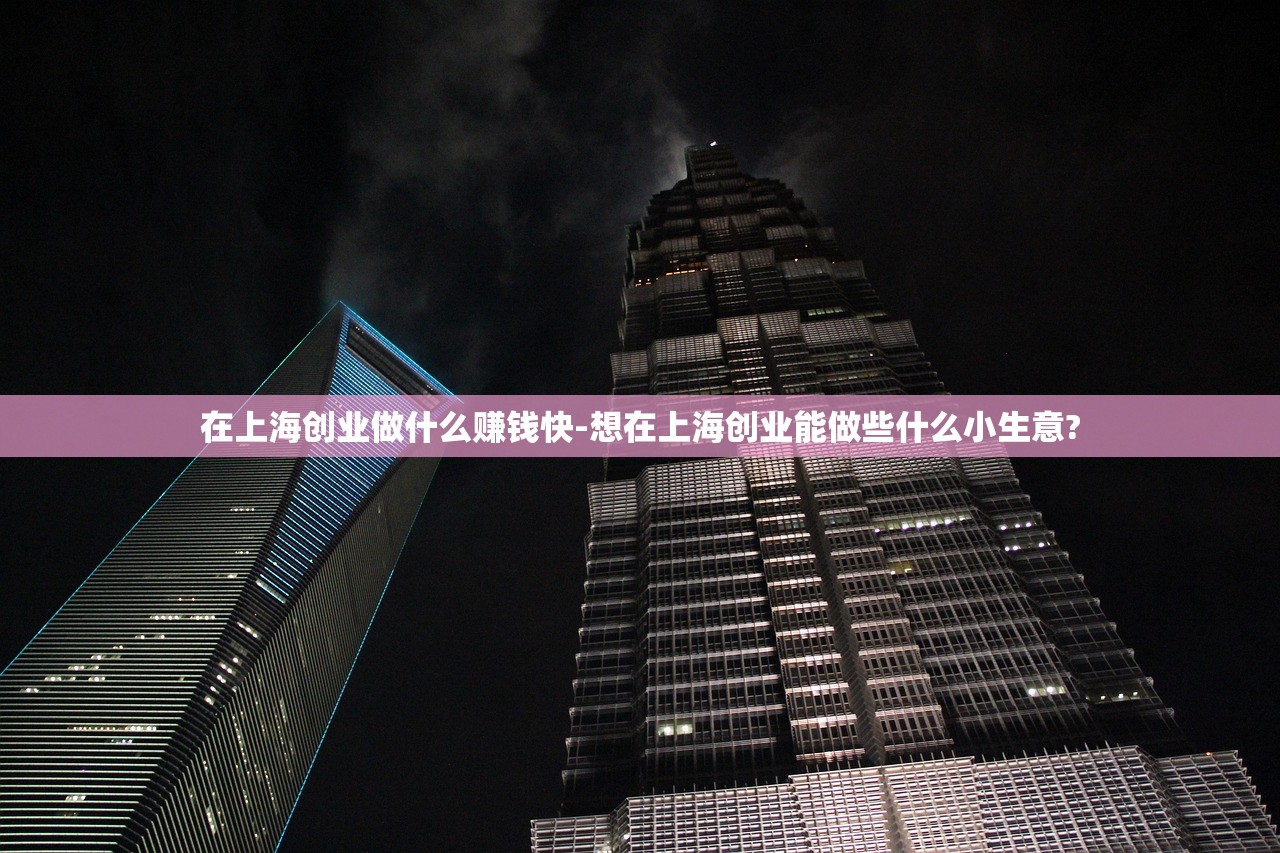在上海创业做什么赚钱快-想在上海创业能做些什么小生意? 在上海创业做什么赚钱快-想在上海创业能做些什么小生意?
