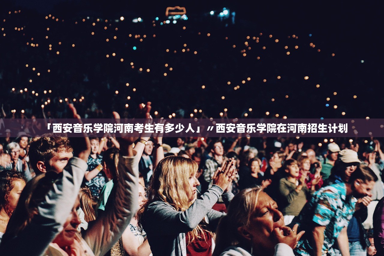 「西安音乐学院河南考生有多少人」〃西安音乐学院在河南招生计划 「西安音乐学院河南考生有多少人」〃西安音乐学院在河南招生计划