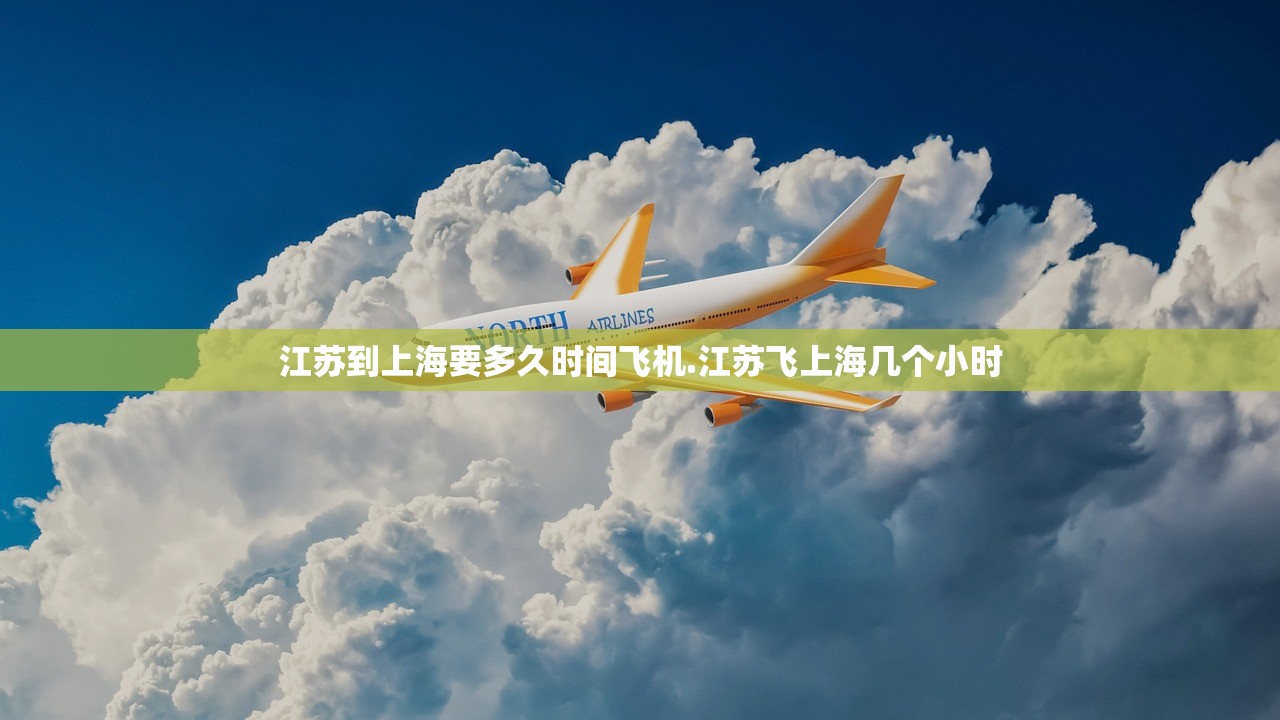 江苏到上海要多久时间飞机.江苏飞上海几个小时 江苏到上海要多久时间飞机.江苏飞上海几个小时