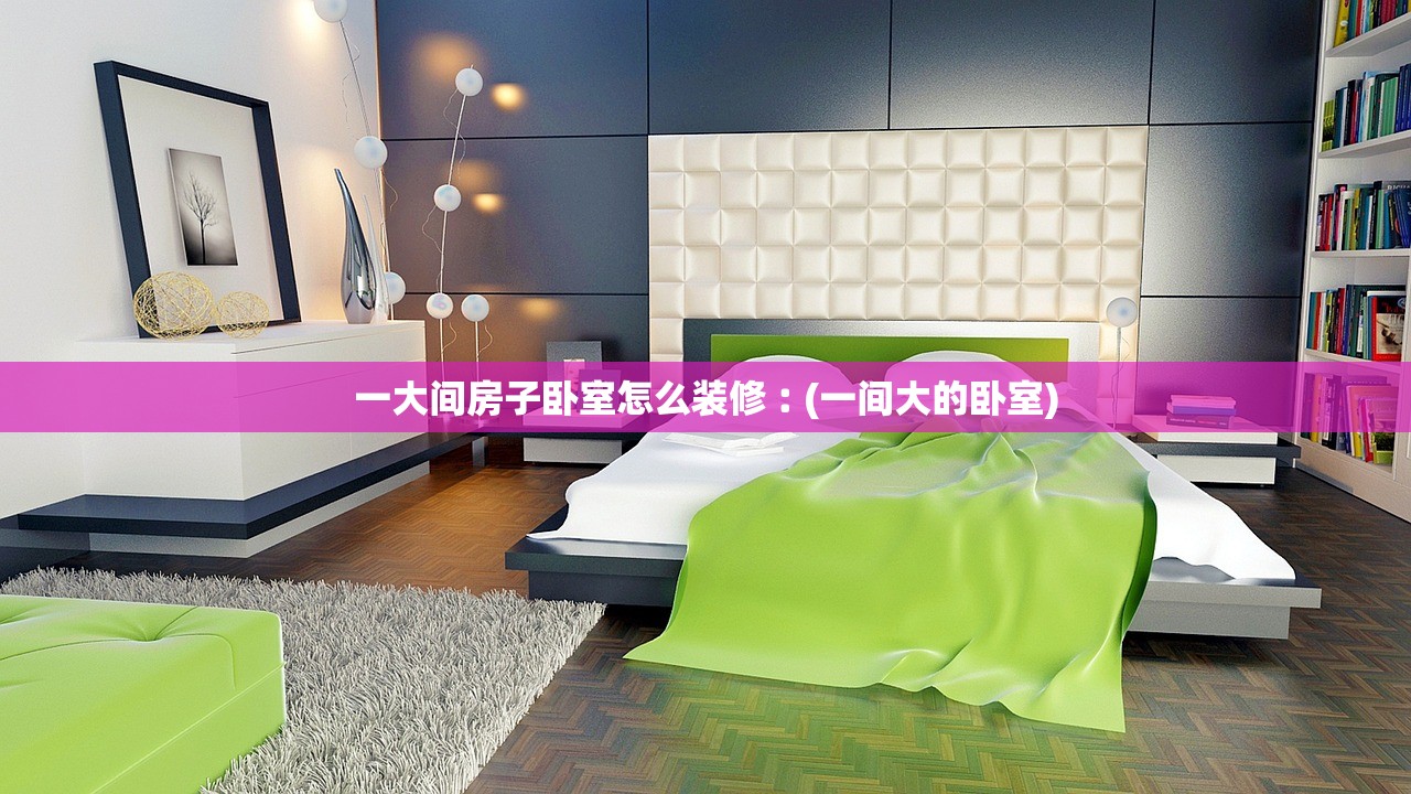 一大间房子卧室怎么装修︰(一间大的卧室)