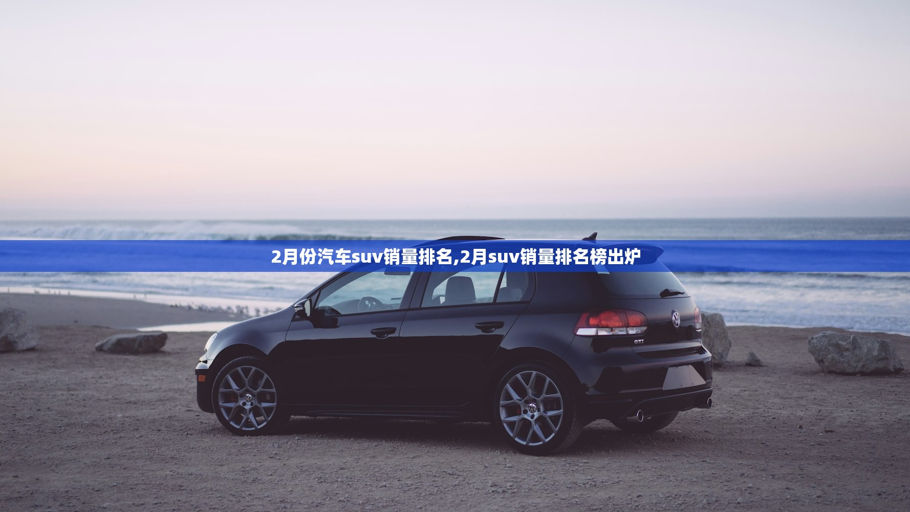 2月份汽车suv销量排名,2月suv销量排名榜出炉 2月份汽车suv销量排名,2月suv销量排名榜出炉