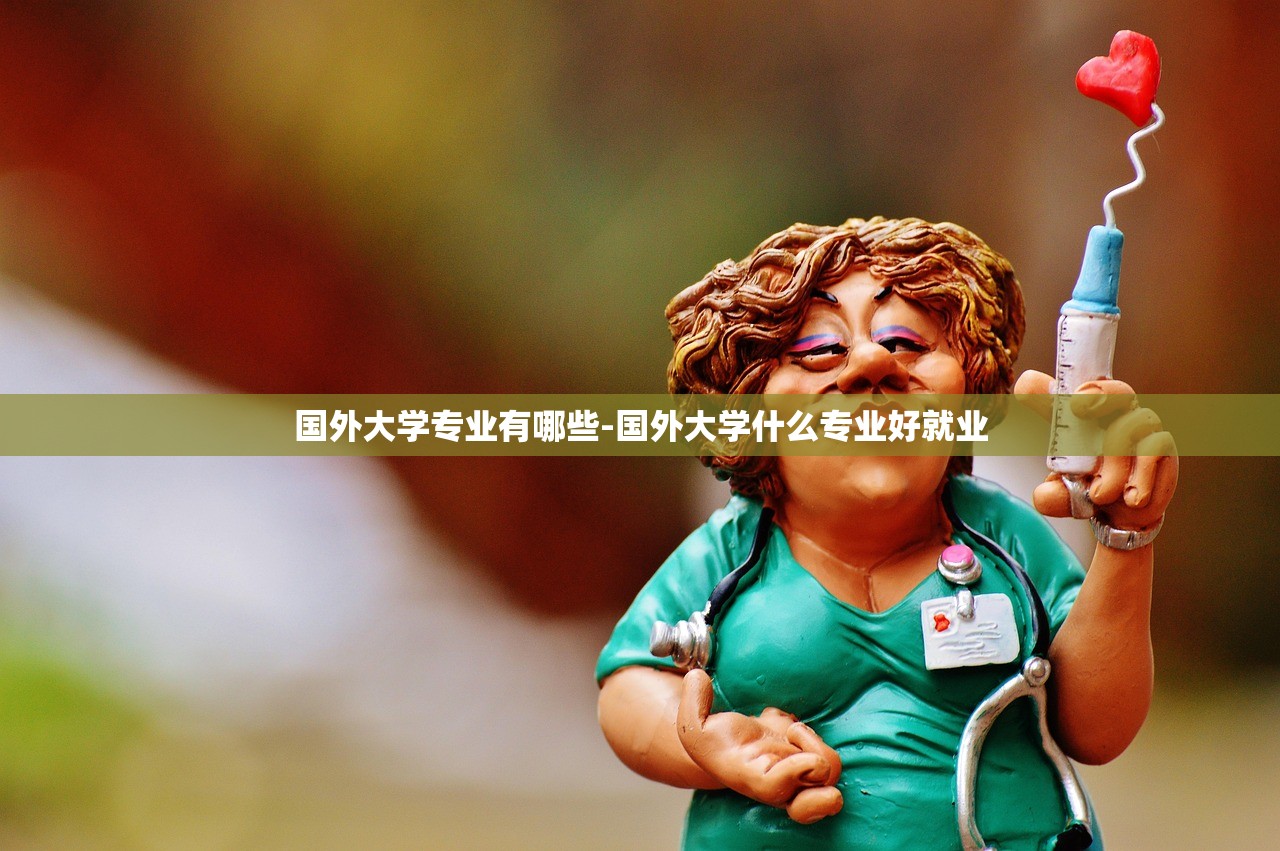 国外大学专业有哪些-国外大学什么专业好就业 国外大学专业有哪些-国外大学什么专业好就业