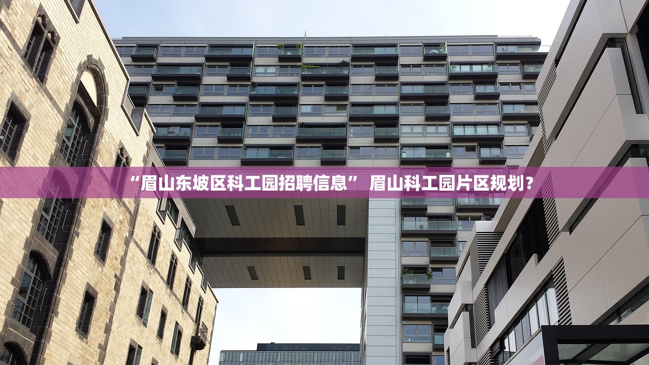“眉山东坡区科工园招聘信息	” 眉山科工园片区规划？