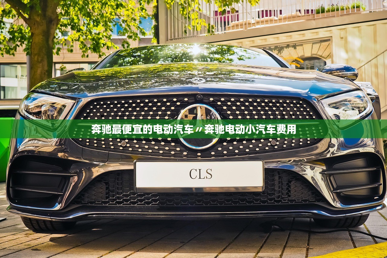 奔驰最便宜的电动汽车〃奔驰电动小汽车费用 奔驰最便宜的电动汽车〃奔驰电动小汽车费用