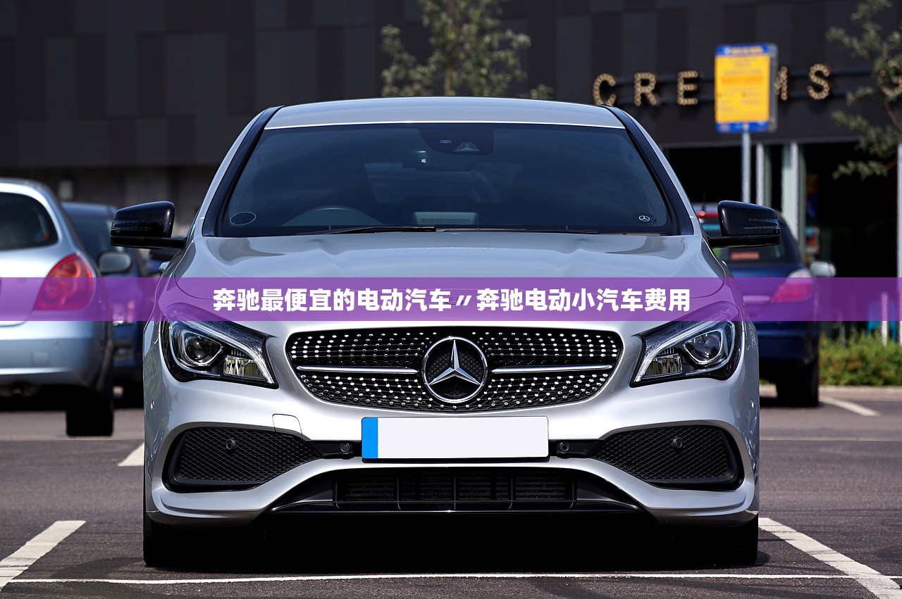 奔驰最便宜的电动汽车〃奔驰电动小汽车费用 奔驰最便宜的电动汽车〃奔驰电动小汽车费用