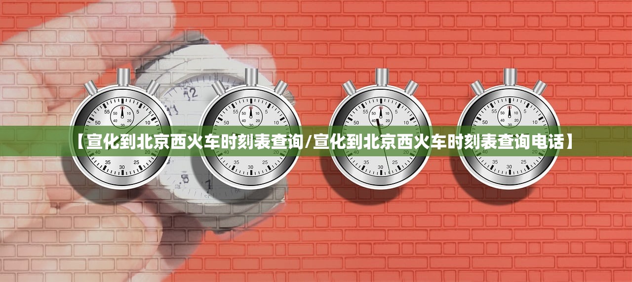 【宣化到北京西火车时刻表查询/宣化到北京西火车时刻表查询电话】 【宣化到北京西火车时刻表查询/宣化到北京西火车时刻表查询电话】